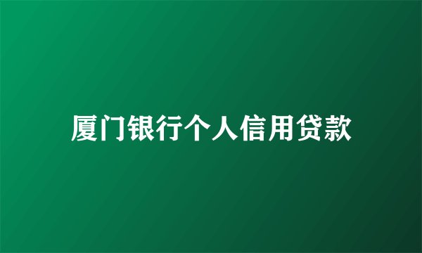 厦门银行个人信用贷款