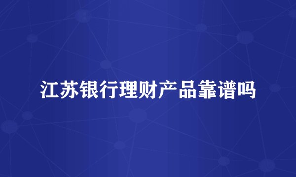 江苏银行理财产品靠谱吗