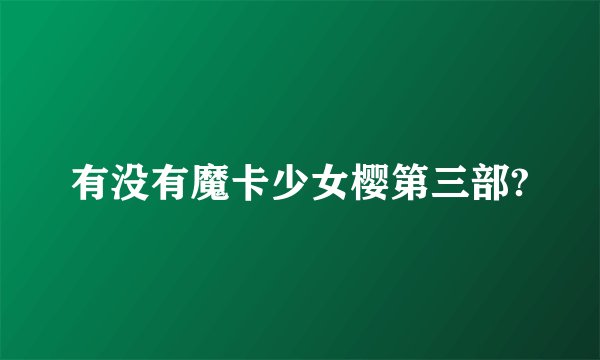 有没有魔卡少女樱第三部?