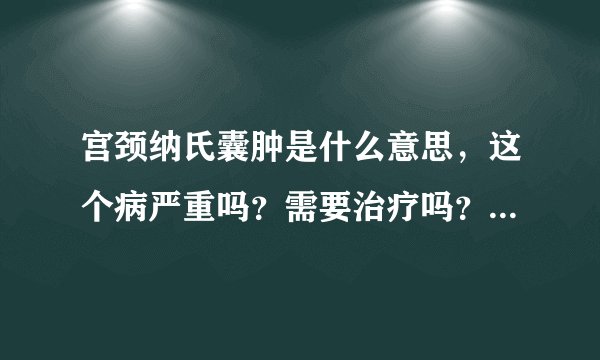 宫颈纳氏囊肿是什么意思，这个病严重吗？需要治疗吗？怎么治？