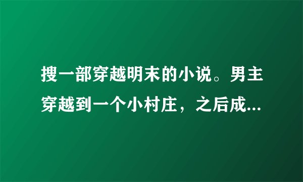 搜一部穿越明末的小说。男主穿越到一个小村庄，之后成立了什么什么军