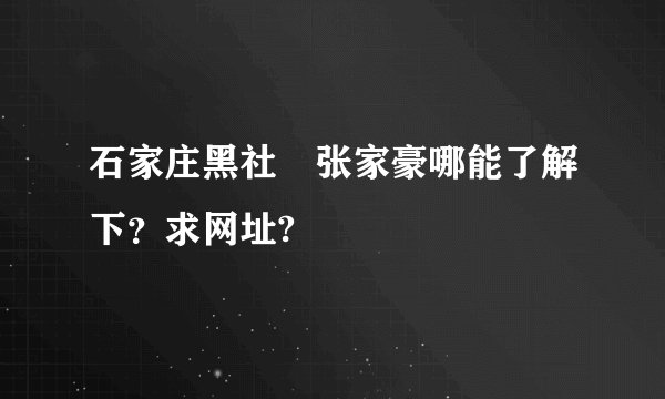 石家庄黑社會张家豪哪能了解下？求网址?