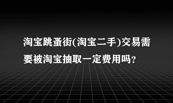 淘宝跳蚤街(淘宝二手)交易需要被淘宝抽取一定费用吗？
