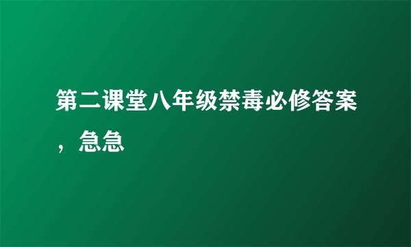 第二课堂八年级禁毒必修答案，急急