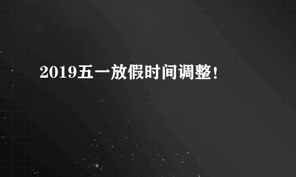 2019五一放假时间调整！
