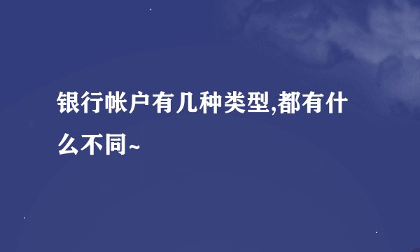 银行帐户有几种类型,都有什么不同~