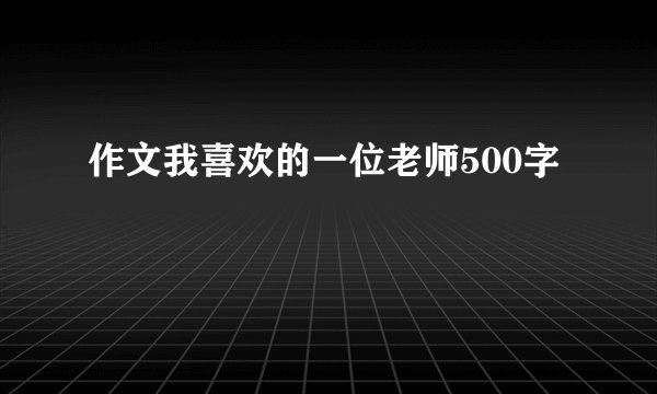 作文我喜欢的一位老师500字