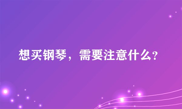 想买钢琴，需要注意什么？