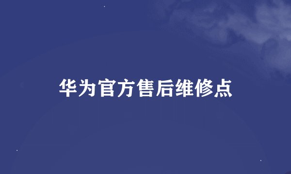 华为官方售后维修点