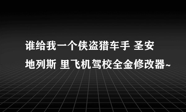 谁给我一个侠盗猎车手 圣安地列斯 里飞机驾校全金修改器~