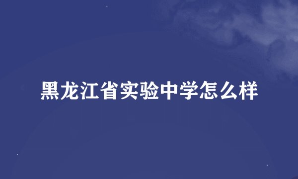 黑龙江省实验中学怎么样