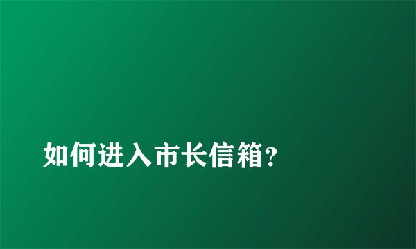 
如何进入市长信箱？

