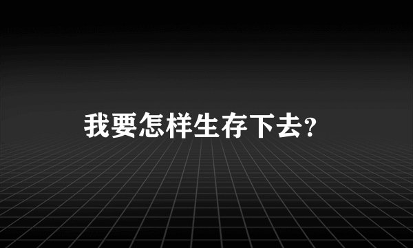 我要怎样生存下去？