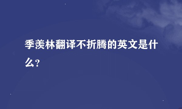 季羡林翻译不折腾的英文是什么？