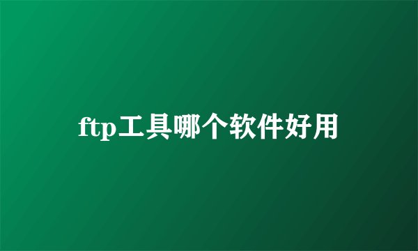 ftp工具哪个软件好用