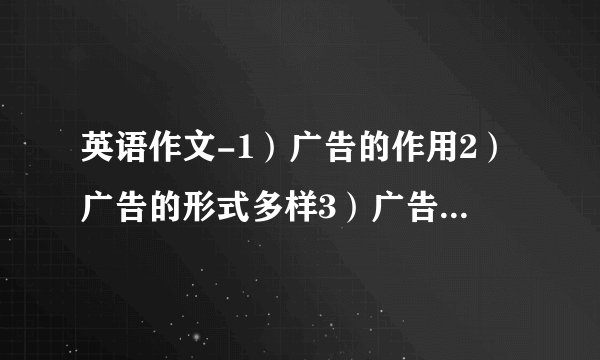 英语作文-1）广告的作用2）广告的形式多样3）广告的夸张性