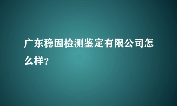 广东稳固检测鉴定有限公司怎么样？