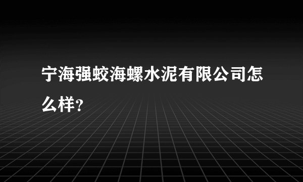 宁海强蛟海螺水泥有限公司怎么样？