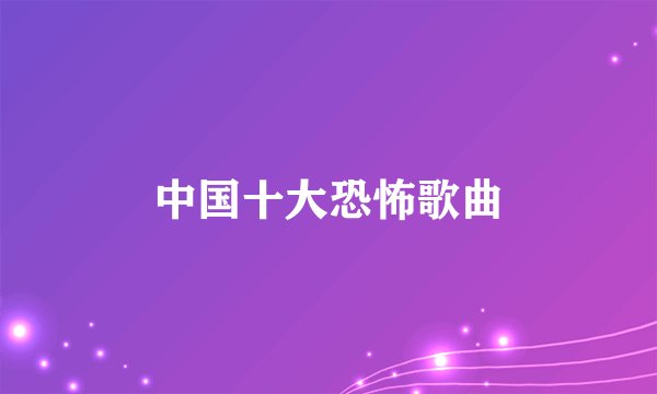 中国十大恐怖歌曲