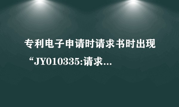 专利电子申请时请求书时出现“JY010335:请求书中填写的申请人(代表人)用户注册代码及姓名或名称有误”