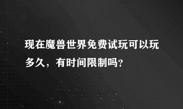 现在魔兽世界免费试玩可以玩多久，有时间限制吗？