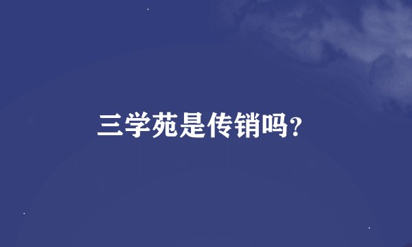 三学苑是传销吗？