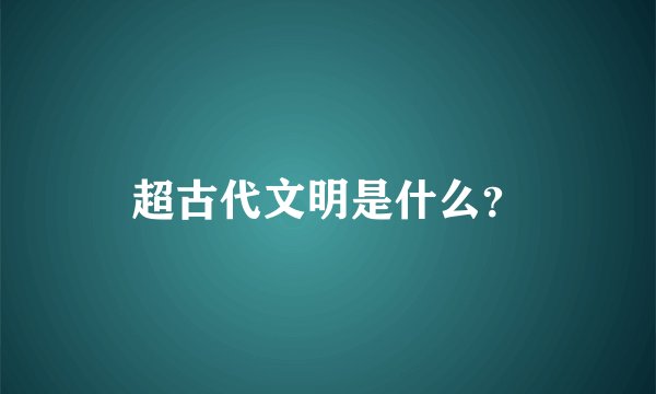 超古代文明是什么？
