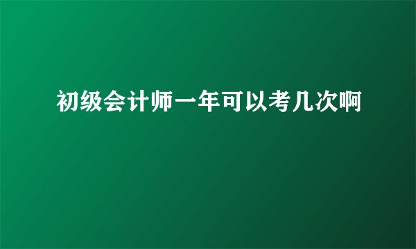 初级会计师一年可以考几次啊