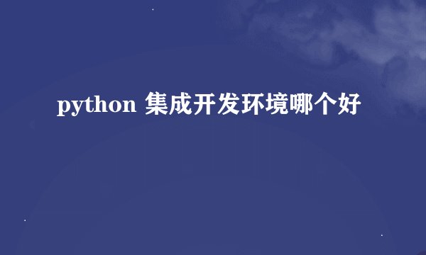 python 集成开发环境哪个好