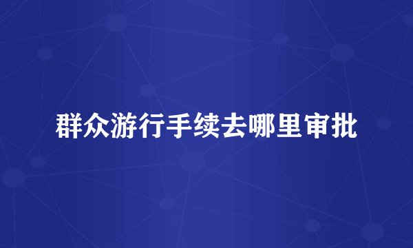 群众游行手续去哪里审批