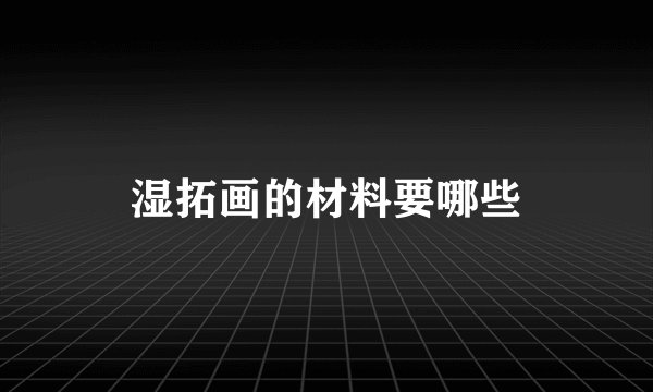 湿拓画的材料要哪些