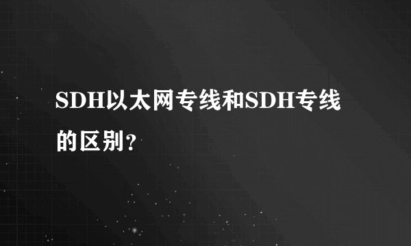 SDH以太网专线和SDH专线的区别？