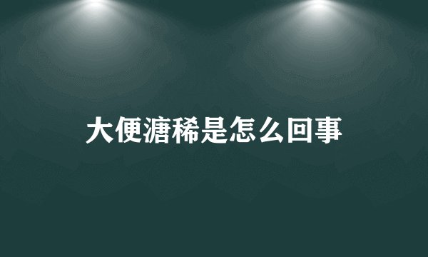 大便溏稀是怎么回事