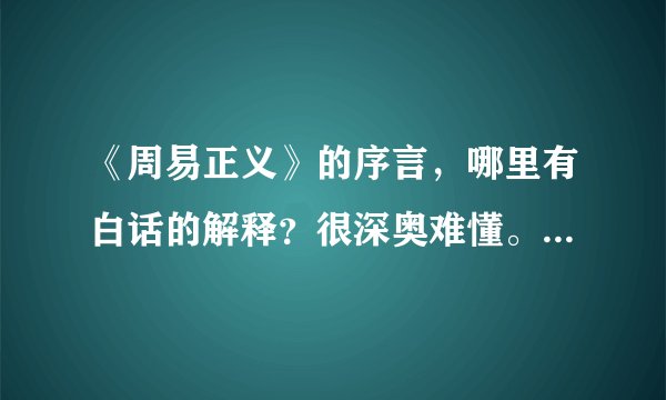 《周易正义》的序言，哪里有白话的解释？很深奥难懂。谢谢啦！