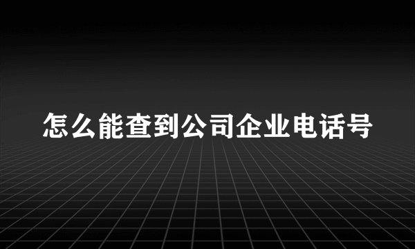 怎么能查到公司企业电话号