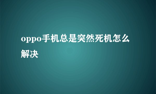 oppo手机总是突然死机怎么解决