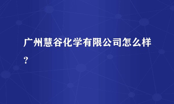 广州慧谷化学有限公司怎么样？