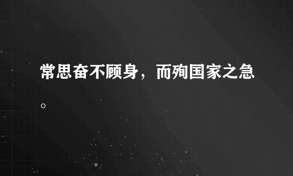 常思奋不顾身，而殉国家之急。