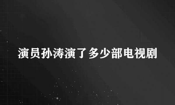 演员孙涛演了多少部电视剧