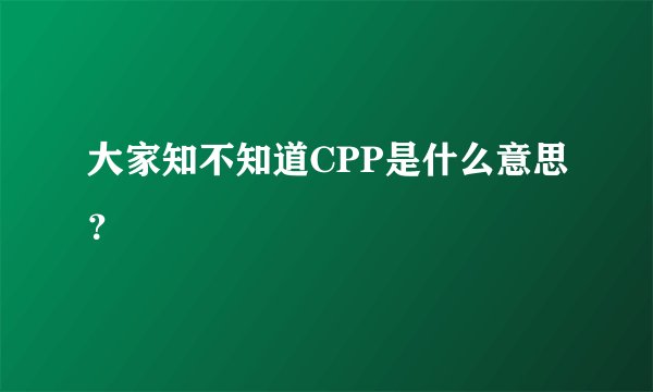 大家知不知道CPP是什么意思？