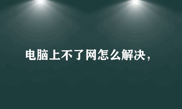 电脑上不了网怎么解决，