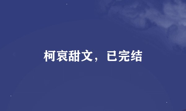 柯哀甜文，已完结