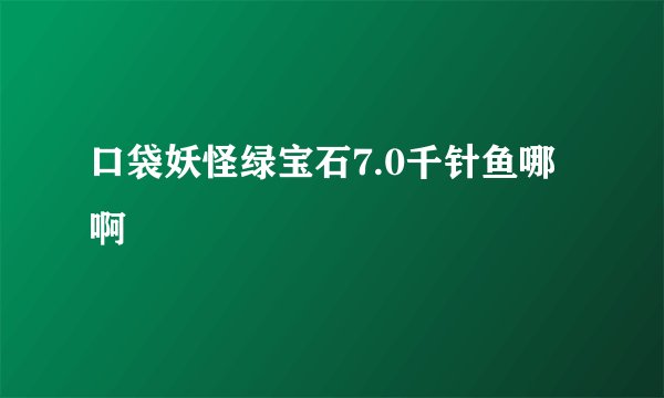 口袋妖怪绿宝石7.0千针鱼哪啊