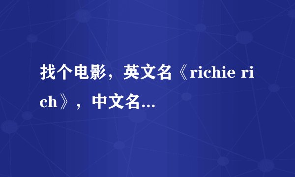 找个电影，英文名《richie rich》，中文名《威威阔少爷》，也叫《财神当家》，类似于小鬼当家的电影