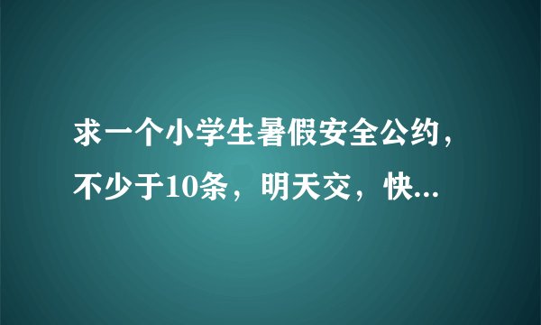 求一个小学生暑假安全公约，不少于10条，明天交，快，在线等