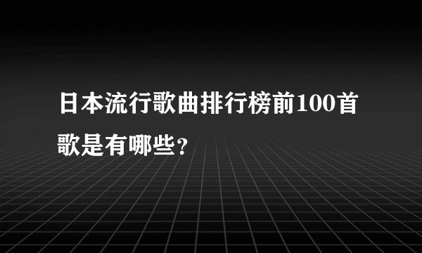 日本流行歌曲排行榜前100首歌是有哪些？