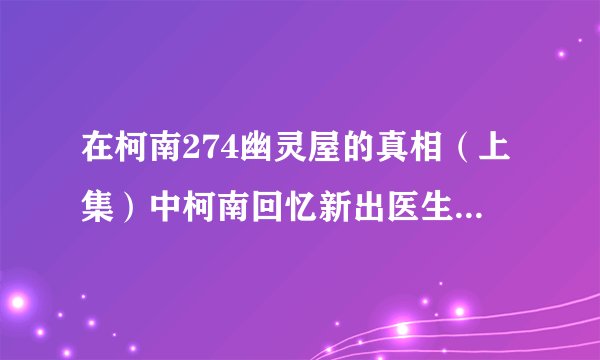 在柯南274幽灵屋的真相（上集）中柯南回忆新出医生在门外听到自己的推理，那是第几集？