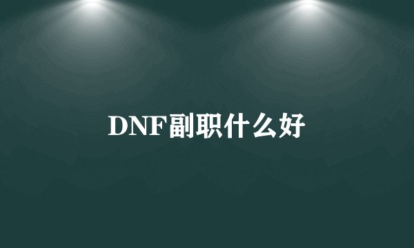 DNF副职什么好