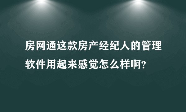 房网通这款房产经纪人的管理软件用起来感觉怎么样啊？