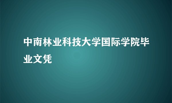 中南林业科技大学国际学院毕业文凭